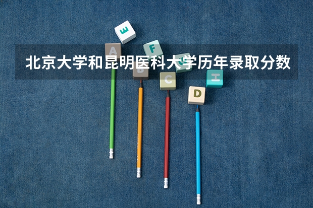 北京大学和昆明医科大学历年录取分数线对比