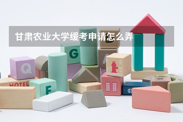 甘肃农业大学缓考申请怎么弄