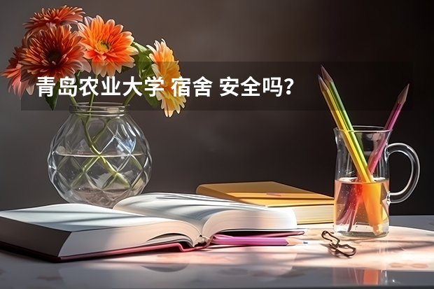 青岛农业大学 宿舍 安全吗？