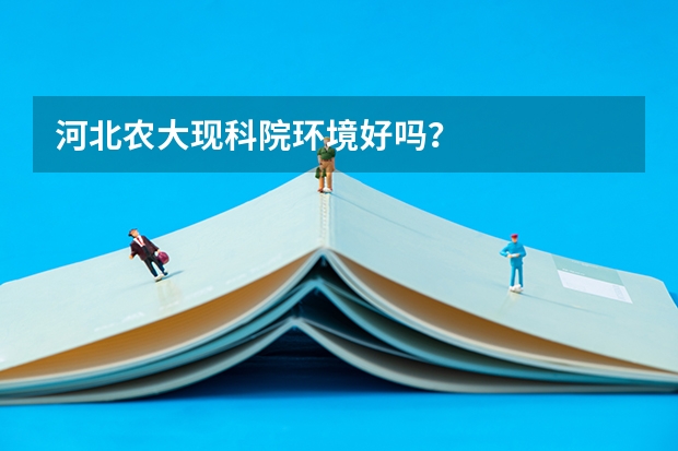 河北农大现科院环境好吗？