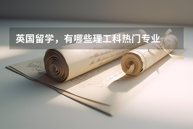 英国留学,有哪些理工科热门专业