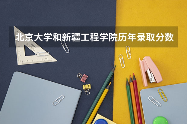 北京大学和新疆工程学院历年录取分数线对比