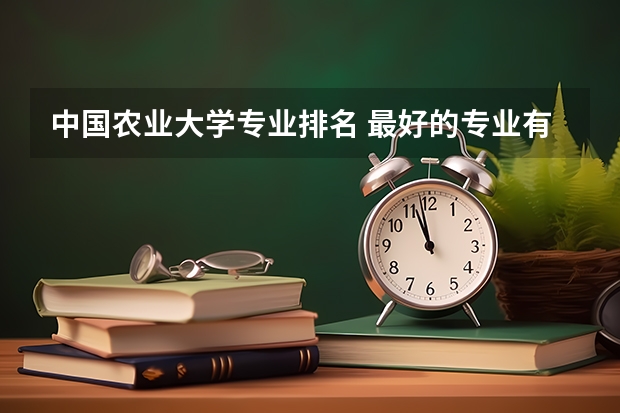 中国农业大学专业排名 最好的专业有哪些
