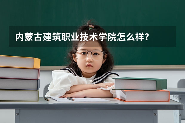内蒙古建筑职业技术学院怎么样？