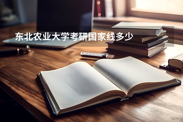 东北农业大学考研国家线多少