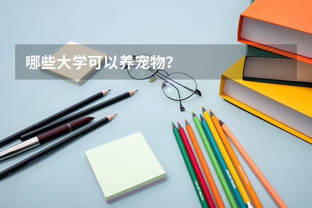 哪些大学可以养宠物？