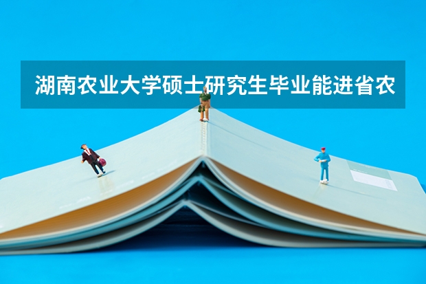 湖南农业大学硕士研究生毕业能进省农业厅工作吗