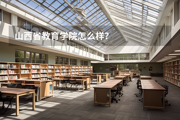 山西省教育学院怎么样？