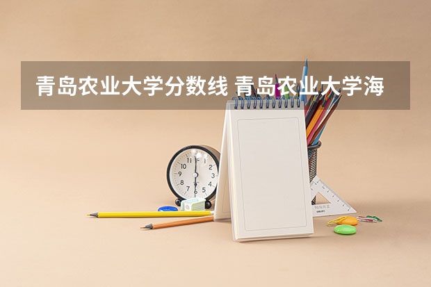 青岛农业大学分数线 青岛农业大学海都学院是几本？