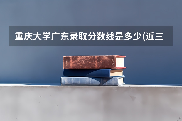 重庆大学广东录取分数线是多少(近三年招生人数一览)