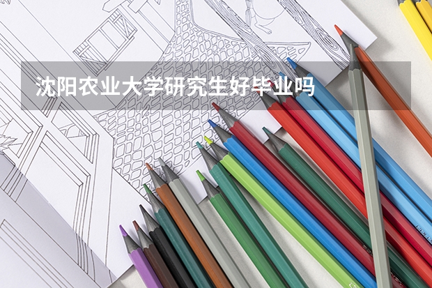 沈阳农业大学研究生好毕业吗
