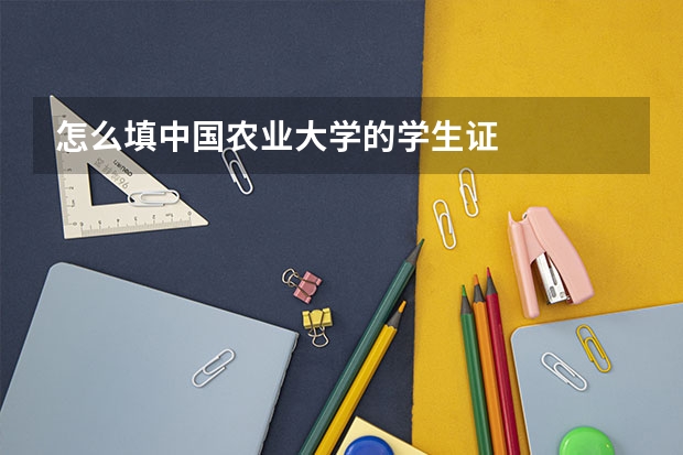 怎么填中国农业大学的学生证