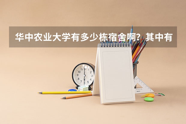 华中农业大学有多少栋宿舍啊？其中有多少是女生的，给个大概就行