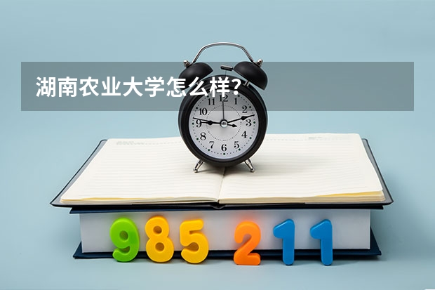 湖南农业大学怎么样？