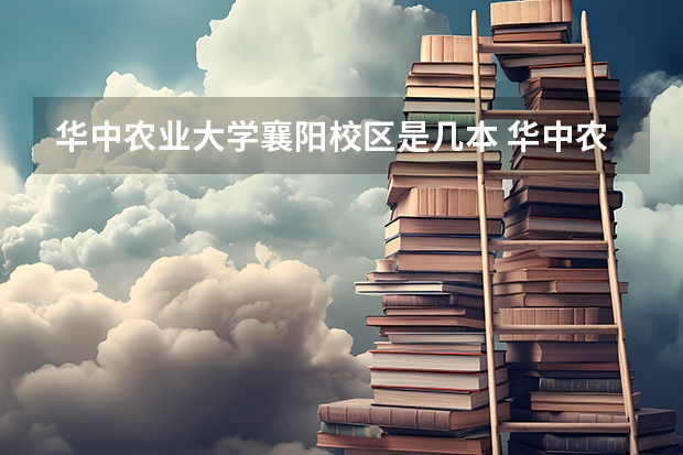 华中农业大学襄阳校区是几本 华中农业大学新校区是本科还是研究生