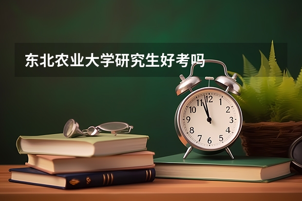 东北农业大学研究生好考吗