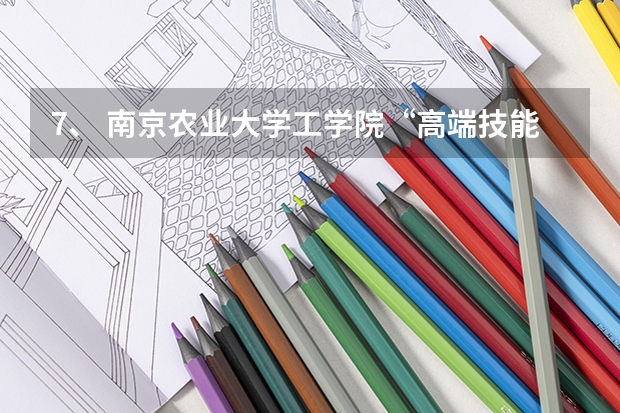 7、 南京农业大学工学院“高端技能+学历”招生专业有哪些？