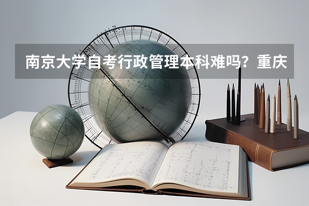 南京大学自考行政管理本科难吗？重庆工商大学自考本科会计科目有哪些?