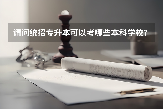 请问统招专升本可以考哪些本科学校?