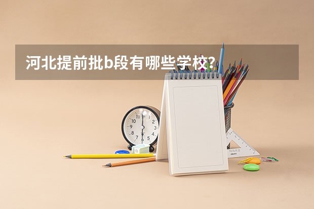 河北提前批b段有哪些学校？