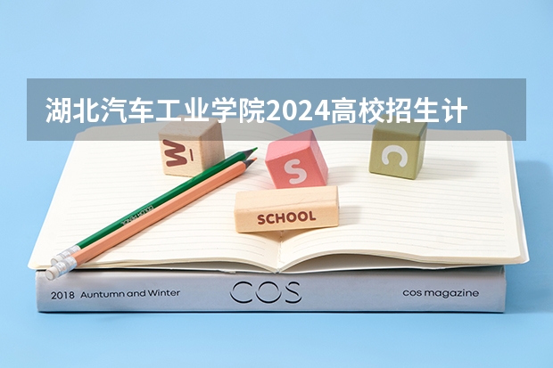 湖北汽车工业学院2024高校招生计划公布时间
