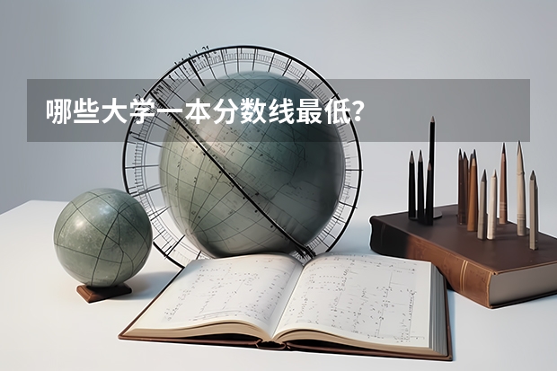 哪些大学一本分数线最低？