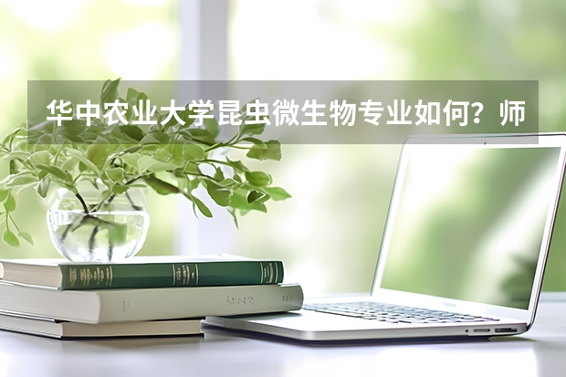华中农业大学昆虫微生物专业如何?师资力量和就业前景如何?哪位大哥大姐帮忙解答,不胜感激。