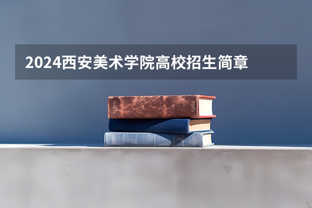 2024西安美术学院高校招生简章