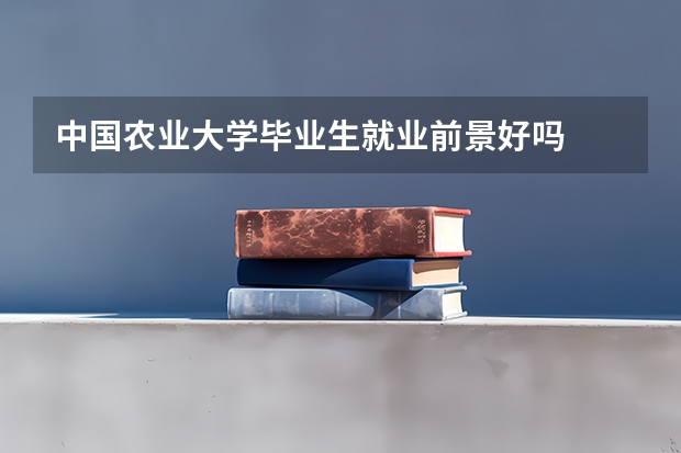 中国农业大学毕业生就业前景好吗