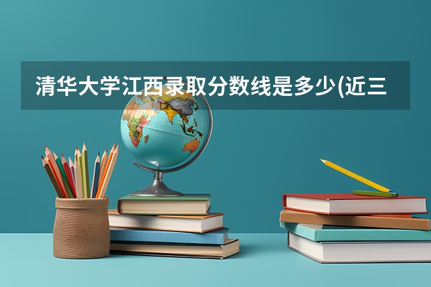 清华大学江西录取分数线是多少(近三年招生人数一览)