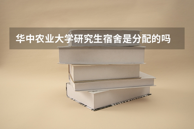 华中农业大学研究生宿舍是分配的吗