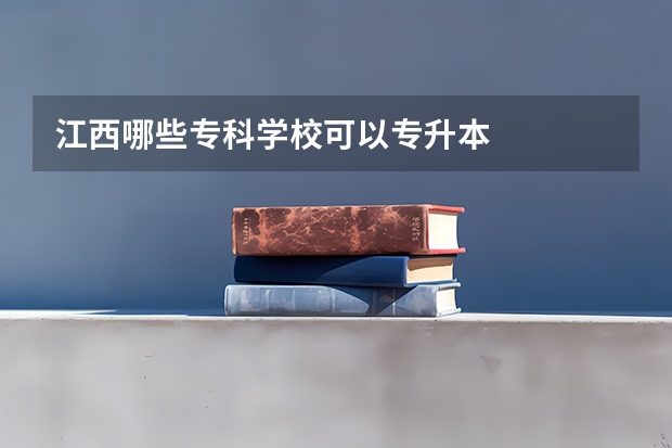 江西哪些专科学校可以专升本
