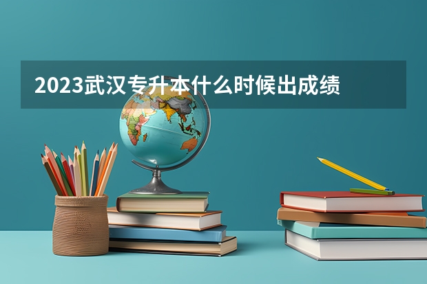 2023武汉专升本什么时候出成绩
