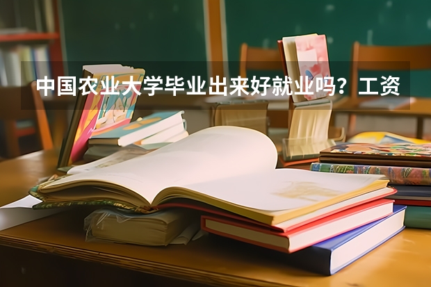 中国农业大学毕业出来好就业吗？工资能养活自己不？