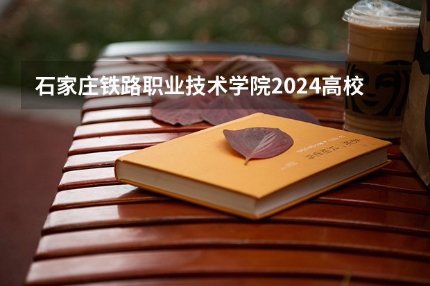 石家庄铁路职业技术学院2024高校招生计划公布时间