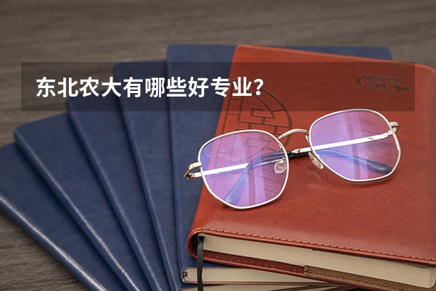 东北农大有哪些好专业？