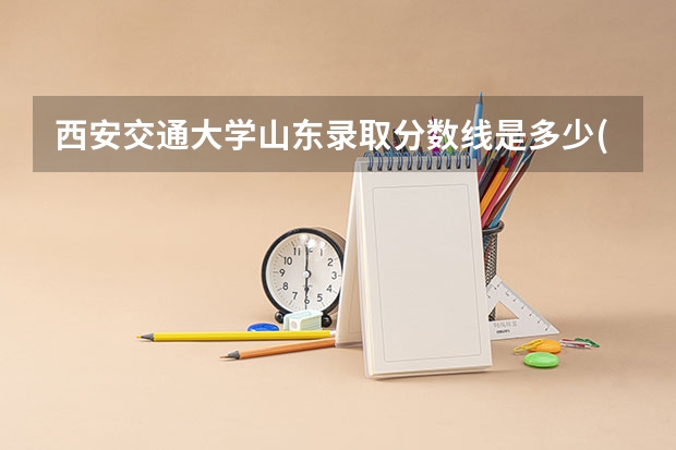 西安交通大学山东录取分数线是多少(近三年招生人数一览)