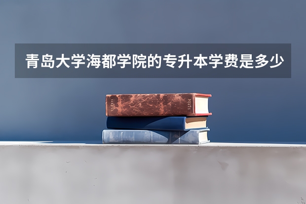 青岛大学海都学院的专升本学费是多少?
