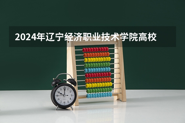 2024年辽宁经济职业技术学院高校招生发布简章