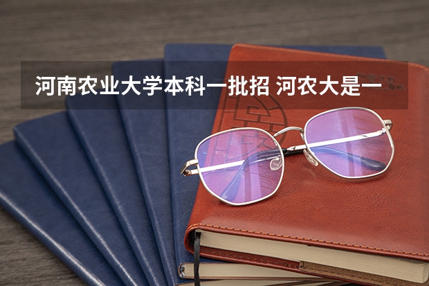河南农业大学本科一批招 河农大是一本还是二本