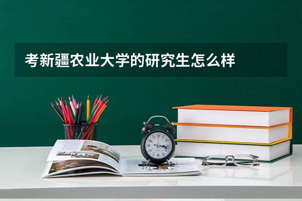 考新疆农业大学的研究生怎么样
