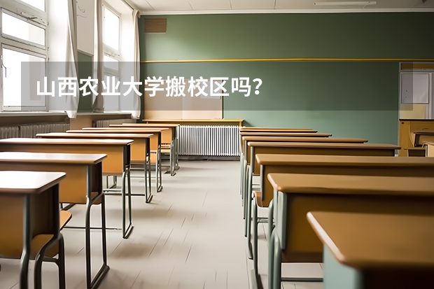 山西农业大学搬校区吗？