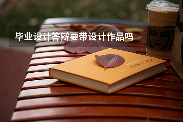 毕业设计答辩要带设计作品吗