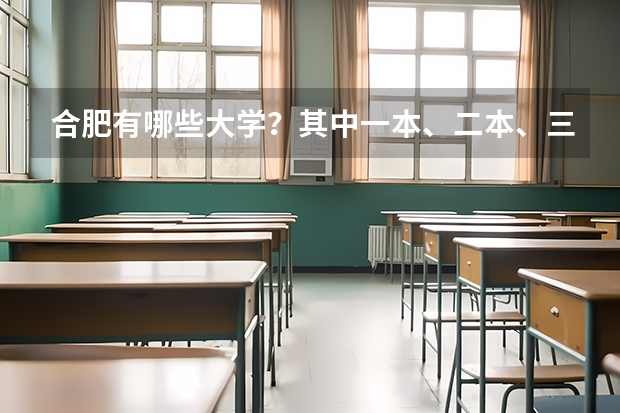 合肥有哪些大学？其中一本、二本、三本的大学各有哪些？