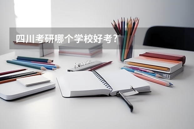 四川考研哪个学校好考?