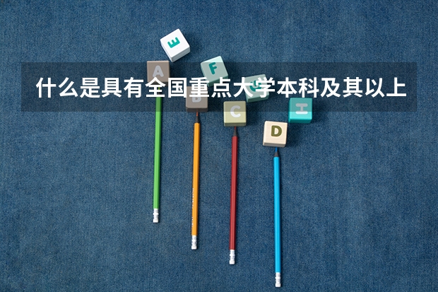 什么是具有全国重点大学本科及其以上学历