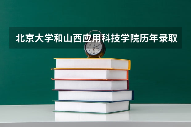 北京大学和山西应用科技学院历年录取分数线对比