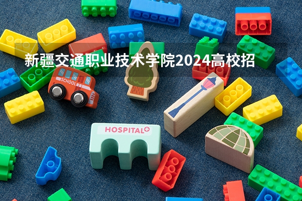 新疆交通职业技术学院2024高校招生计划公布时间