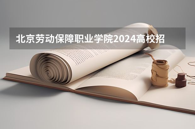 北京劳动保障职业学院2024高校招生计划公布时间
