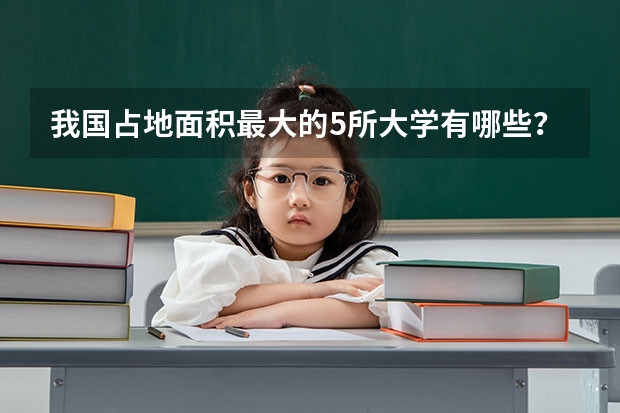 我国占地面积最大的5所大学有哪些？